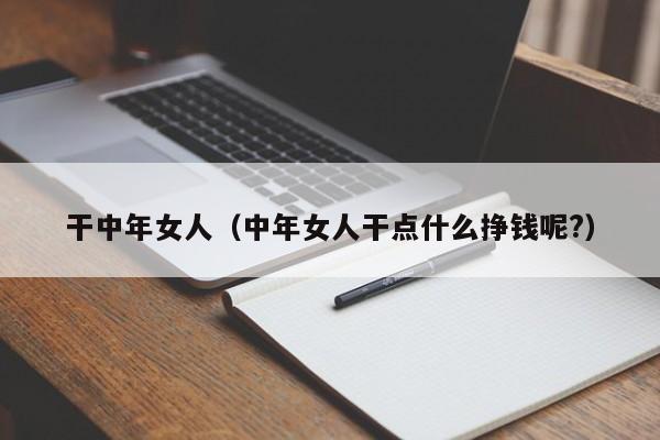 干中年女人（中年女人干点什么挣钱呢?）