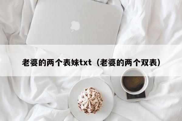 老婆的两个表妹txt（老婆的两个双表）