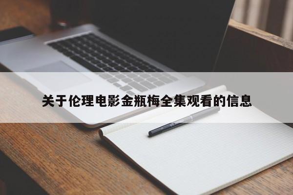 关于伦理电影金瓶梅全集观看的信息