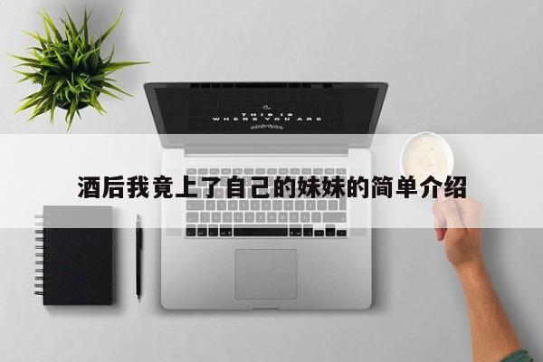 酒后我竟上了自己的妹妹的简单介绍