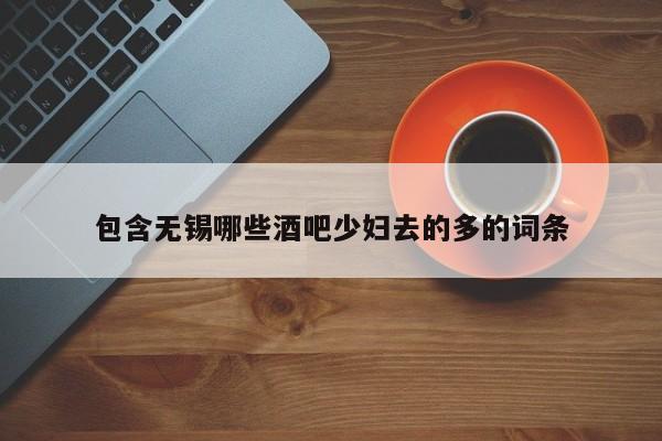 包含无锡哪些酒吧少妇去的多的词条