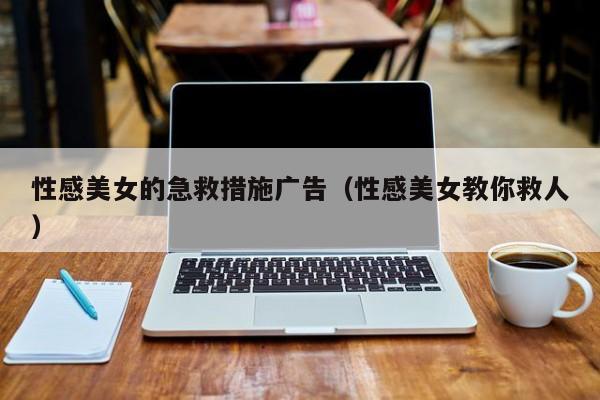 性感美女的急救措施广告（性感美女教你救人）