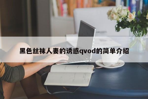 黑色丝袜人妻的诱惑qvod的简单介绍