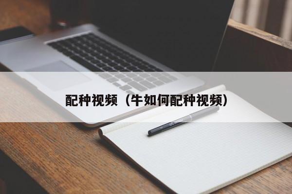 配种视频（牛如何配种视频）