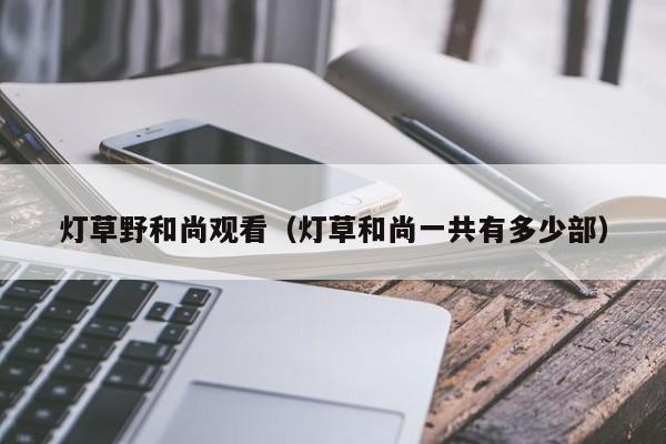 灯草野和尚观看（灯草和尚一共有多少部）