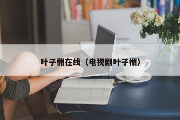 叶子楣在线（电视剧叶子楣）