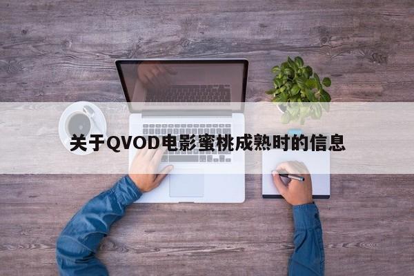 关于QVOD电影蜜桃成熟时的信息