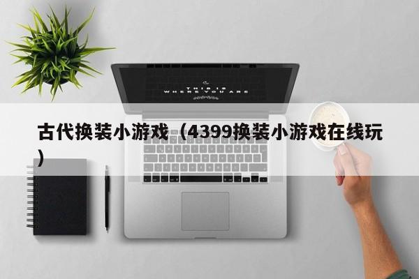 古代换装小游戏（4399换装小游戏在线玩）