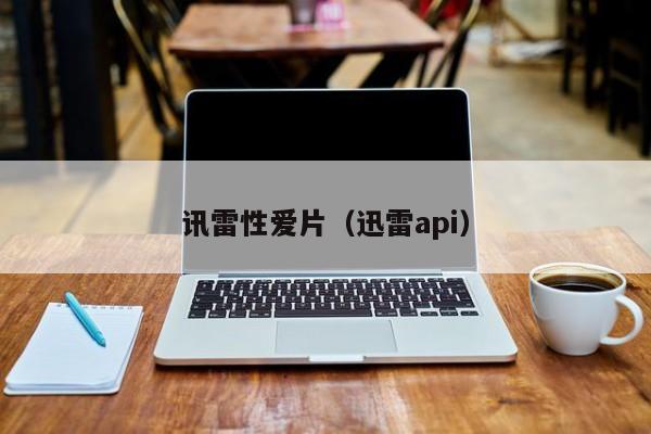 讯雷性爱片（迅雷api）