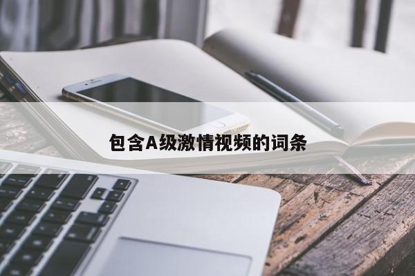 包含A级激情视频的词条