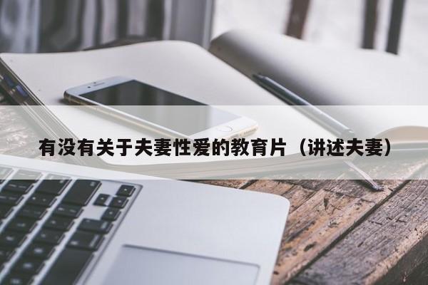 有没有关于夫妻性爱的教育片（讲述夫妻）