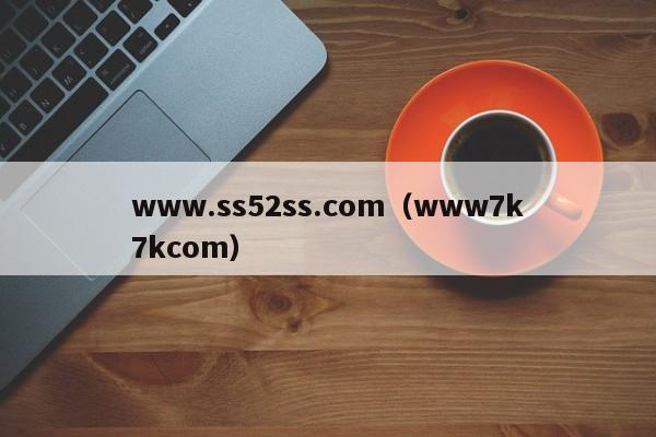 www.ss52ss.com（www7k7kcom）