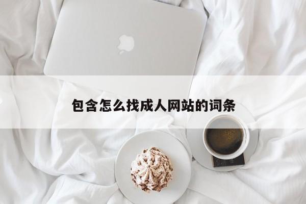 包含怎么找成人网站的词条
