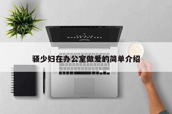 骚少妇在办公室做爱的简单介绍