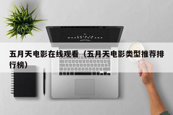 五月天电影在线观看（五月天电影类型推荐排行榜）