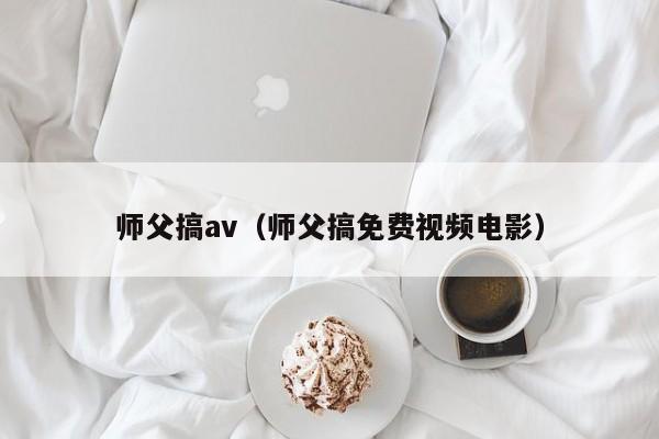 师父搞av（师父搞免费视频电影）