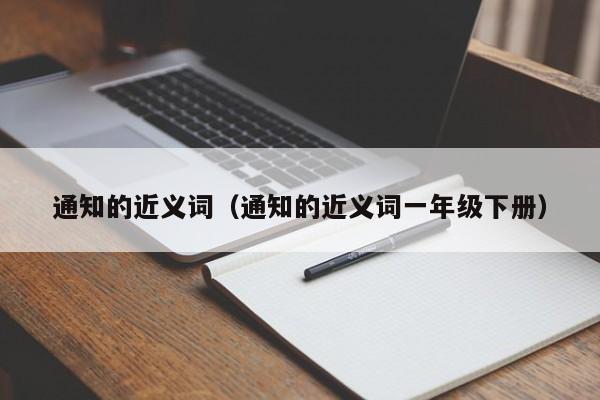 通知的近义词（通知的近义词一年级下册）