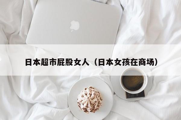 日本超市屁股女人(日本女孩在商场)