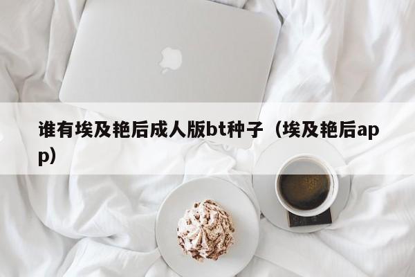 谁有埃及艳后成人版bt种子(埃及艳后app)