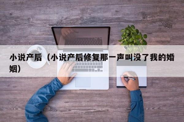 小说产后(小说产后修复那一声叫没了我的婚姻)