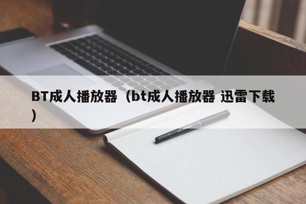 BT成人播放器(bt成人播放器 迅雷下载)