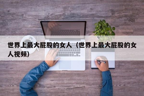 世界上最大屁股的女人(世界上最大屁股的女人视频)