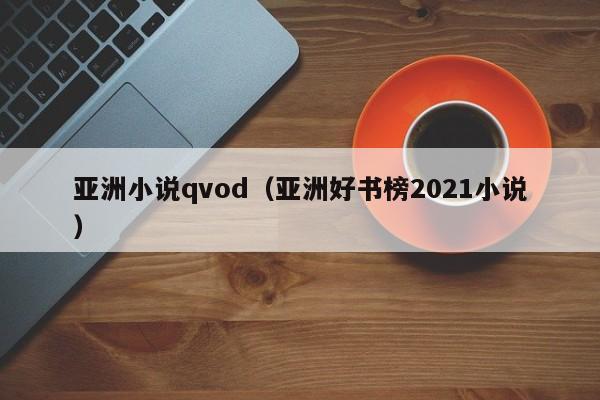 亚洲小说qvod(亚洲好书榜2021小说)
