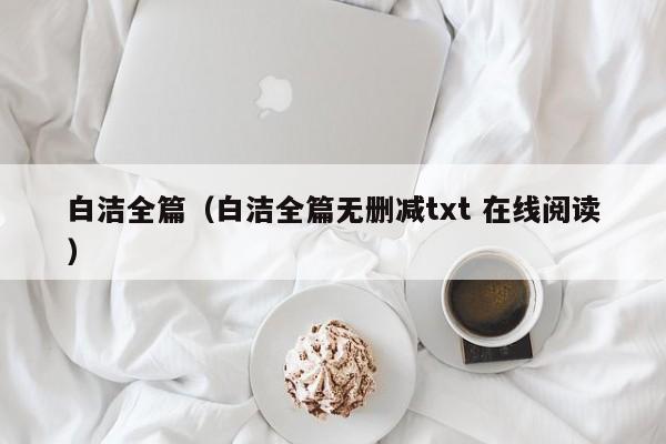 白洁全篇(白洁全篇无删减txt 在线阅读)