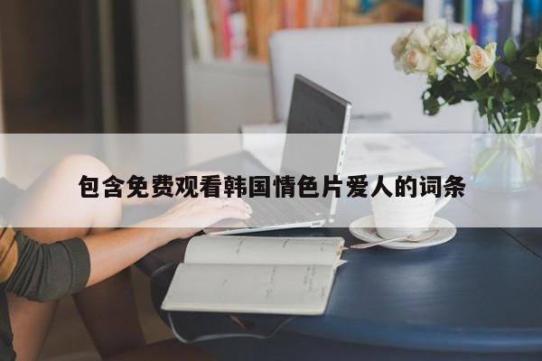 包含免费观看韩国情色片爱人的词条