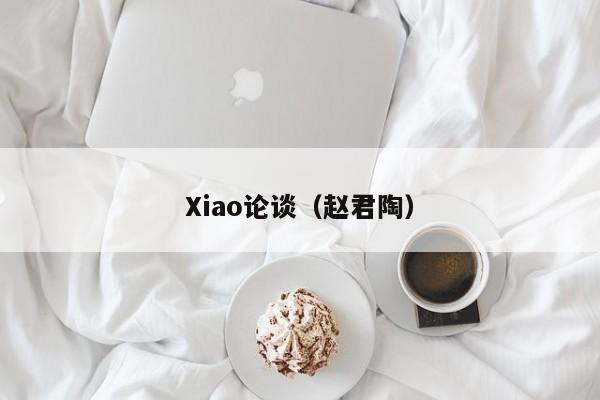 Xiao论谈(赵君陶)