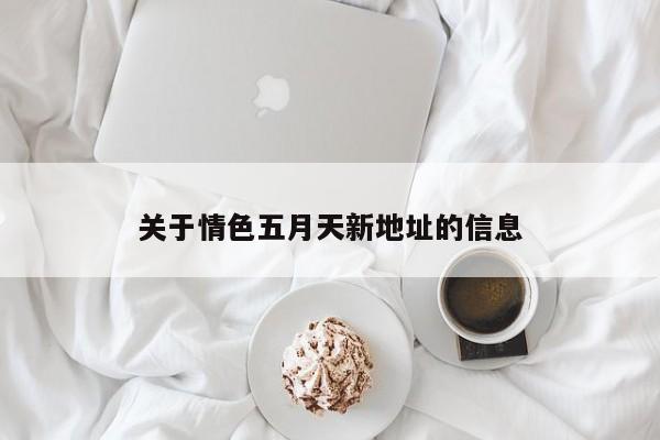 关于情色五月天新地址的信息