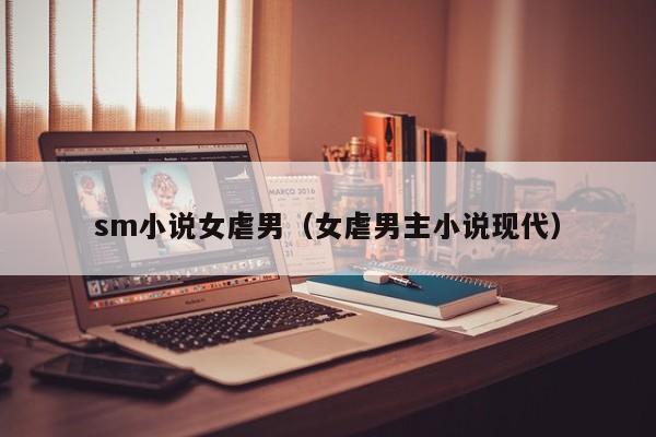 sm小说女虐男(女虐男主小说现代)