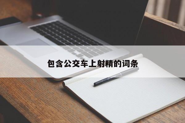 包含公交车上射精的词条
