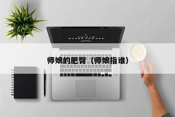 师娘的肥臀（师娘指谁）