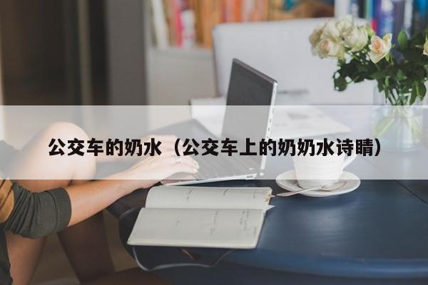 公交车的奶水(公交车上的奶奶水诗睛)
