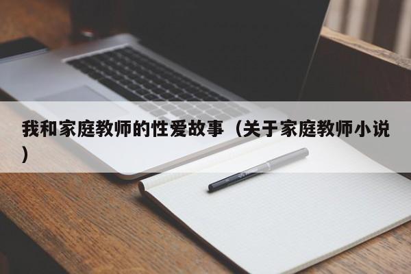 我和家庭教师的性爱故事(关于家庭教师小说)