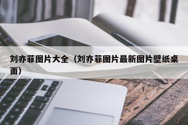 刘亦菲图片大全(刘亦菲图片最新图片壁纸桌面)