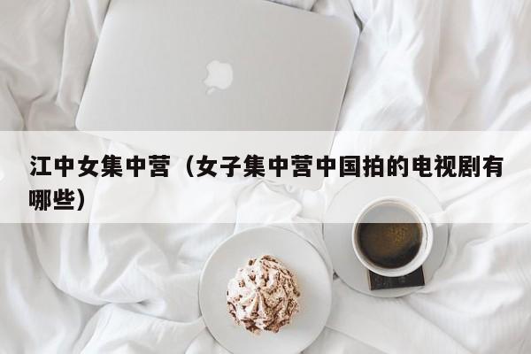 江中女集中营(女子集中营中国拍的电视剧有哪些)