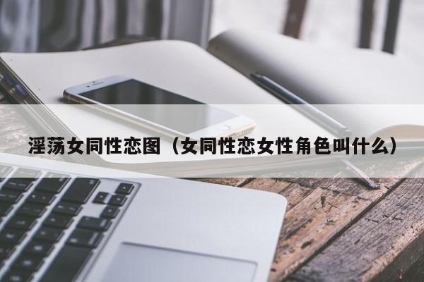淫荡女同性恋图(女同性恋女性角色叫什么)