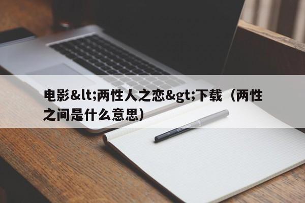 电影<两性人之恋>下载(两性之间是什么意思)