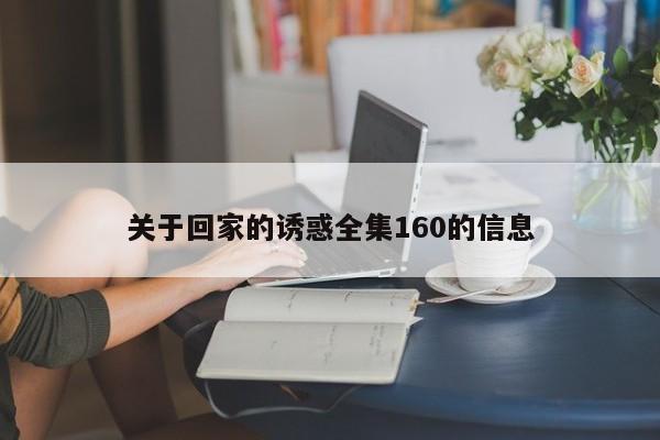 关于回家的诱惑全集160的信息