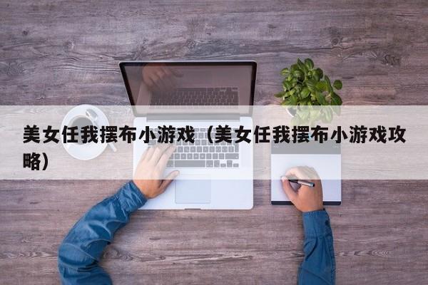 美女任我摆布小游戏(美女任我摆布小游戏攻略)