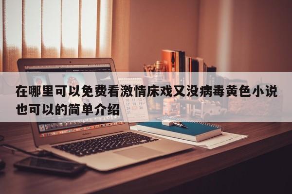在哪里可以免费看激情床戏又没病毒黄色小说也可以的简单介绍