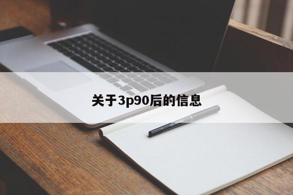 关于3p90后的信息