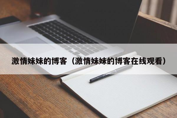 激情妹妹的博客(激情妹妹的博客在线观看)