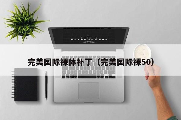 完美国际裸体补丁(完美国际裸50)