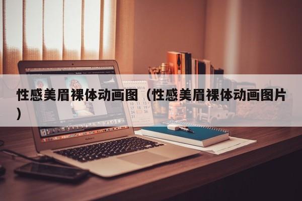 性感美眉裸体动画图(性感美眉裸体动画图片)