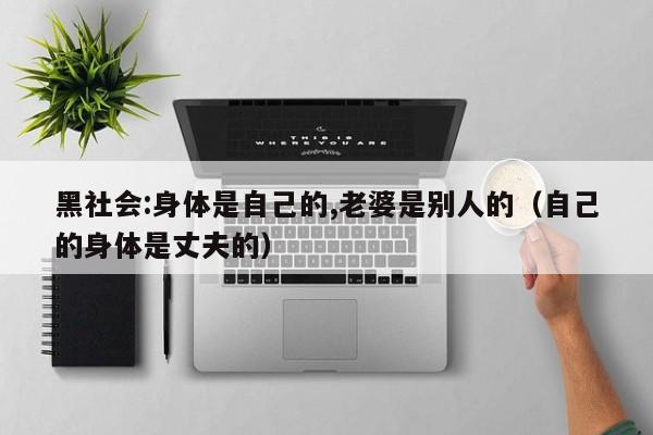 黑社会:身体是自己的,老婆是别人的(自己的身体是丈夫的)