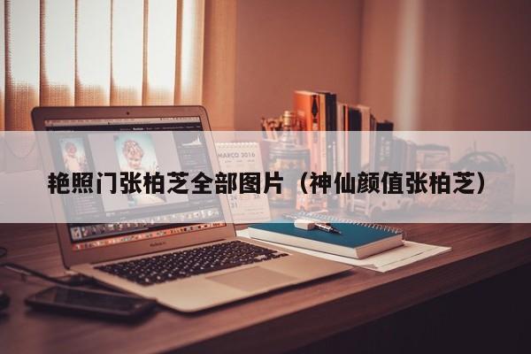 艳照门张柏芝全部图片(神仙颜值张柏芝)