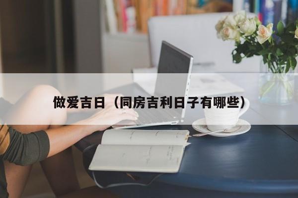 做爱吉日(同房吉利日子有哪些)